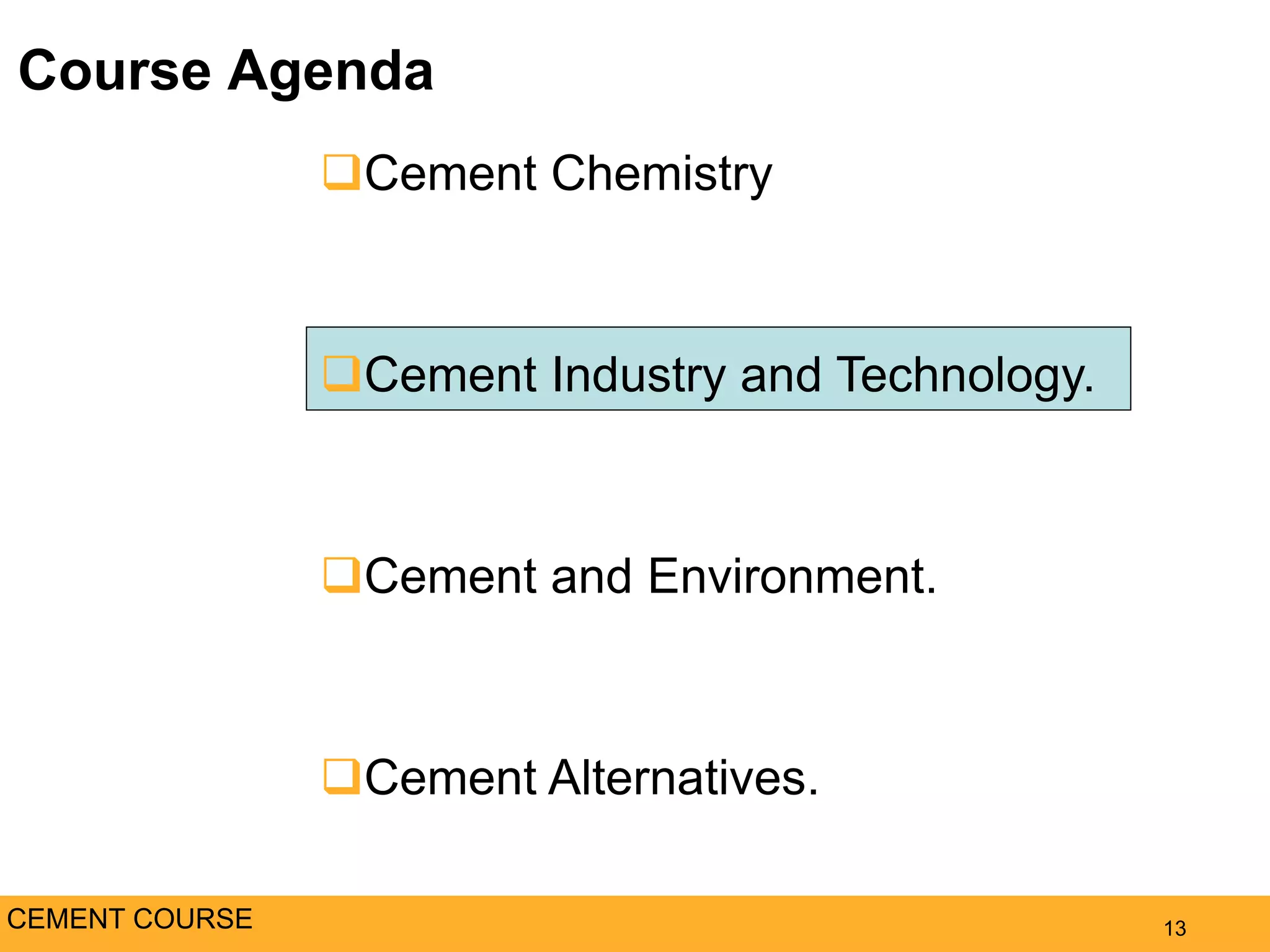 Course Agenda
13
Cement Chemistry
Cement Industry and Technology.
Cement and Environment.
Cement Alternatives.
CEMENT COURSE
 