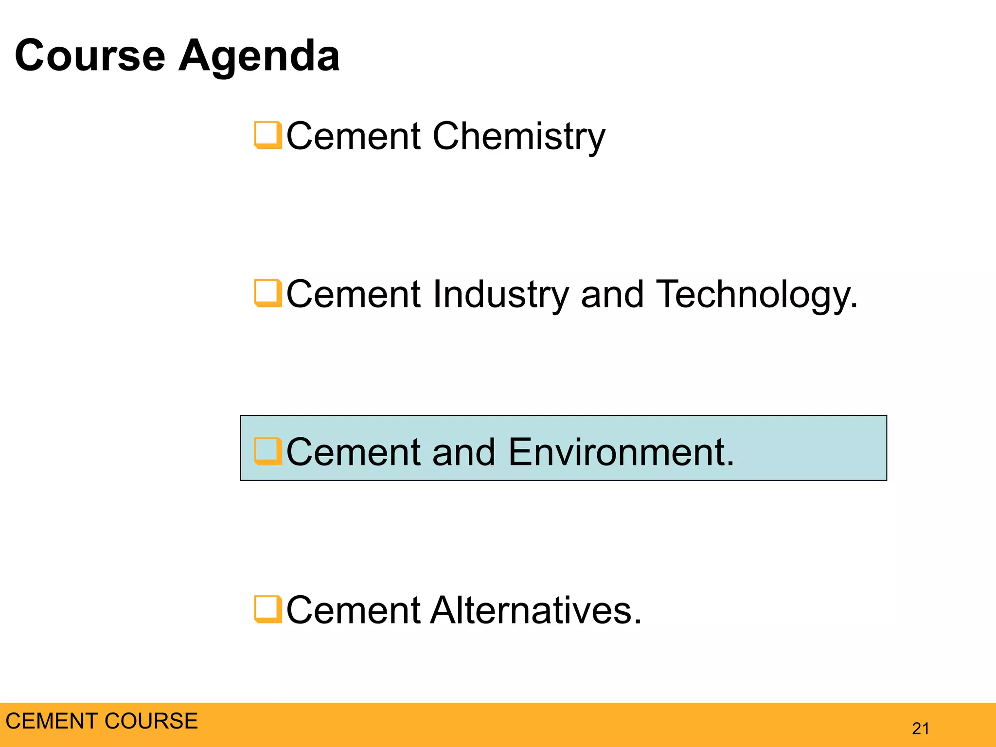 Course Agenda
21
Cement Chemistry
Cement Industry and Technology.
Cement and Environment.
Cement Alternatives.
CEMENT COURSE
 