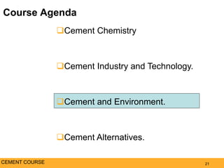 Course Agenda
21
Cement Chemistry
Cement Industry and Technology.
Cement and Environment.
Cement Alternatives.
CEMENT COURSE
 