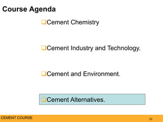 Course Agenda
23
Cement Chemistry
Cement Industry and Technology.
Cement and Environment.
Cement Alternatives.
CEMENT COURSE
 