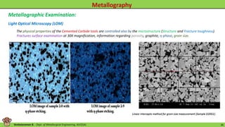 Venkataraman B. - Dept. of Metallurgical Engineering, AUCE(A). 26
Metallographic Examination:
Light Optical Microscopy (LOM)
The physical properties of the Cemented Carbide tools are controlled also by the microstructure (Structure and Fracture toughness).
Fractures surface examination at 30X magnification, information regarding porosity, graphite, ƞ-phase, grain size.
 