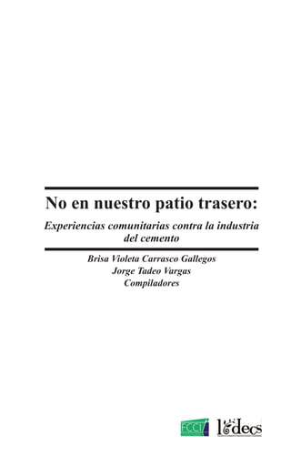 No en nuestro patio trasero:
Experiencias comunitarias contra la industria
del cemento
Brisa Violeta Carrasco Gallegos
Jorge Tadeo Vargas
Compiladores
 