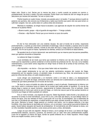 Autor: Stephen King



haber oído. Quizá a Jud. Serían por lo menos las doce y cuarto cuando se pusiera en camino o,
probablemente, las doce y media. Era todo autopista. Podía hacer una media de cien sin riesgo de que la
detuvieran por exceso de velocidad. Tal vez un poco más.
        Podría hacerlo en cuatro horas, incluida una parada para ir al lavabo. Y aunque ahora el sueño le
parecía una quimera, ella conocía sus limitaciones y sabía que tendría que parar otra vez para tomar un
café bien cargado. Aun así, podía estar en Ludlow antes del amanecer.
         Mientras lo meditaba, se dirigió hacia la escalera. Las agencias de alquiler de coches tenían las
oficinas en la planta inferior.
          —Buena suerte, guapa —dijo el guardia de seguridad—. Y tenga cuidado.
          —Gracias —dijo Rachel. Pensó que ya se merecía un poco de suerte.



                                                   51

        El olor le hizo retroceder con una violenta náusea. Se asió al borde de la tumba, respirando
profundamente, y cuando ya creía tener controlado el estómago, toda la insípida y copiosa cena le subió
a la garganta en un borbollón caliente. Vomitó al otro lado del hoyo y luego apoyó la cabeza en el suelo,
jadeando. Por fin se le paró el mareo. Apretando los dientes, enfocó con la linterna el ataúd abierto.
       Se apoderó de él un horror demencial: ese sentimiento que se reserva para las peores pesadillas,
esas que apenas recuerdas al despertar.
          La cabeza de Gage no estaba.
        Louis temblaba de tal modo que tenía que sostener la linterna con las dos manos, del mismo
modo que los aspirantes a policía sostienen el arma durante las prácticas de tiro. Aun así, la luz bailaba
violentamente y Louis tardó varios segundos en dirigir hacia el fondo de la tumba el haz luminoso, fino
como un lápiz.
          «Es imposible —se decía—. Eso que crees haber visto es imposible.»
        Louis paseó lentamente la luz por los setenta centímetros escasos del cuerpo de Gage,
empezando por los zapatos nuevos, el pantalón largo, la americana (ay, Dios, las americanas no son
para los niños de dos años), el cuello desabrochado y...
        Louis ahogó una exclamación y al momento volvió a él toda la rabia y la desesperación
provocadas por la muerte de Gage, sofocando todos sus temores de lo sobrenatural y lo paranormal y la
certeza de que había penetrado en el mundo de los locos.
        Se llevó la mano al bolsillo de atrás del pantalón y sacó el pañuelo. Sosteniendo la linterna con
una mano volvió a inclinarse hacia el interior de la tumba casi hasta perder el equilibrio. Si una de las
placas llega a caerse en aquel momento, seguramente le hubiera desnucado. Con el pañuelo, limpió
cuidadosamente el moho que cubría la cara de Gage, un moho tan oscuro que le hizo pensar durante un
momento que Gage se había quedado sin cabeza.
        Era un moho húmedo, una especie de espuma. Debió figurárselo; había llovido y las placas que
recubrían la tumba no eran herméticas. Louis miró a uno y otro lado del ataúd y vio que debajo había un
charco de agua. Una vez retirado el moho, Louis pudo ver a su hijo. El amortajador, aun a sabiendas de
que tras un accidente tan espantoso, el ataúd tendría que estar cerrado durante el velatorio, hizo todo lo
que pudo. Siempre lo hacen. Gage parecía un muñeco mal hecho, con la cabeza deforme y los ojos
hundidos. Una cosa blanca le asomaba por la boca y, en un principio, Louis pensó que podría tratarse de
pasta. Quizá habían abusado del líquido de embalsamar. Si normalmente era difícil calcular la dosis, con
un niño resultaba imposible acertar y unas veces ponían poco y otras, demasiado.
         Luego vio que sólo era algodón. Alargó el brazo y se lo extrajo de la boca. Los labios de Gage,
extrañamente blandos, oscuros y gruesos, se cerraron con un "plip" leve pero perfectamente audible.
Louis tiró el algodón al charco de agua, donde se quedó brillando de un modo repulsivo. Ahora Gage
tenía una mejilla hundida, como un viejo.

                                                   185
 