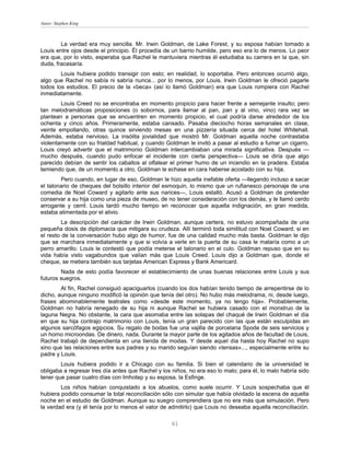 Autor: Stephen King



        La verdad era muy sencilla. Mr. Irwin Goldman, de Lake Forest, y su esposa habían tomado a
Louis entre ojos desde el principio. Él procedía de un barrio humilde, pero eso era lo de menos. Lo peor
era que, por lo visto, esperaba que Rachel le mantuviera mientras él estudiaba su carrera en la que, sin
duda, fracasaría.
        Louis hubiera podido transigir con esto; en realidad, lo soportaba. Pero entonces ocurrió algo,
algo que Rachel no sabía ni sabría nunca... por lo menos, por Louis. Irwin Goldman le ofreció pagarle
todos los estudios. El precio de la «beca» (así lo llamó Goldman) era que Louis rompiera con Rachel
inmediatamente.
        Louis Creed no se encontraba en momento propicio para hacer frente a semejante insulto; pero
tan melodramáticas proposiciones (o sobornos, para llamar al pan, pan y al vino, vino) rara vez se
plantean a personas que se encuentren en momento propicio, el cual podría darse alrededor de los
ochenta y cinco años. Primeramente, estaba cansado. Pasaba dieciocho horas semanales en clase,
veinte empollando, otras quince sirviendo mesas en una pizzería situada cerca del hotel Whitehall.
Además, estaba nervioso. La insólita jovialidad que mostró Mr. Goldman aquella noche contrastaba
violentamente con su frialdad habitual, y cuando Goldman le invitó a pasar al estudio a fumar un cigarro,
Louis creyó advertir que el matrimonio Goldman intercambiaban una mirada significativa. Después —
mucho después, cuando pudo enfocar el incidente con cierta perspectiva— Louis se diría que algo
parecido debían de sentir los caballos al olfatear el primer humo de un incendio en la pradera. Estaba
temiendo que, de un momento a otro, Goldman le echase en cara haberse acostado con su hija.
        Pero cuando, en lugar de eso, Goldman le hizo aquella inefable oferta —llegando incluso a sacar
el talonario de cheques del bolsillo interior del esmoquin, lo mismo que un rufianesco personaje de una
comedia de Noel Coward y agitarlo ante sus narices—, Louis estalló. Acusó a Goldman de pretender
conservar a su hija como una pieza de museo, de no tener consideración con los demás, y le llamó cerdo
arrogante y cerril. Louis tardó mucho tiempo en reconocer que aquella indignación, en gran medida,
estaba alimentada por el alivio.
         La descripción del carácter de Irwin Goldman, aunque certera, no estuvo acompañada de una
pequeña dosis de diplomacia que mitigara su crudeza. Allí terminó toda similitud con Noel Coward; si en
el resto de la conversación hubo algo de humor, fue de una calidad mucho más basta. Goldman le dijo
que se marchara inmediatamente y que si volvía a verle en la puerta de su casa le mataría como a un
perro amarillo. Louis le contestó que podía meterse el talonario en el culo. Goldman repuso que en su
vida había visto vagabundos que valían más que Louis Creed. Louis dijo a Goldman que, donde el
cheque, se metiera también sus tarjetas American Express y Bank Americard.
        Nada de esto podía favorecer el establecimiento de unas buenas relaciones entre Louis y sus
futuros suegros.
        Al fin, Rachel consiguió apaciguarlos (cuando los dos habían tenido tiempo de arrepentirse de lo
dicho, aunque ninguno modificó la opinión que tenía del otro). No hubo más melodrama, ni, desde luego,
frases abominablemente teatrales como «desde este momento, ya no tengo hija». Probablemente,
Goldman no habría renegado de su hija ni aunque Rachel se hubiera casado con el monstruo de la
laguna Negra. No obstante, la cara que asomaba entre las solapas del chaqué de Irwin Goldman el día
en que su hija contrajo matrimonio con Louis, tenía un gran parecido con las que están esculpidas en
algunos sarcófagos egipcios. Su regalo de bodas fue una vajilla de porcelana Spode de seis servicios y
un horno microondas. De dinero, nada. Durante la mayor parte de los agitados años de facultad de Louis,
Rachel trabajó de dependienta en una tienda de modas. Y desde aquel día hasta hoy Rachel no supo
sino que las relaciones entre sus padres y su marido seguían siendo «tensas»..., especialmente entre su
padre y Louis.
        Louis hubiera podido ir a Chicago con su familia. Si bien el calendario de la universidad le
obligaba a regresar tres día antes que Rachel y los niños, no era eso lo malo; para él, lo malo habría sido
tener que pasar cuatro días con Imhotep y su esposa, la Esfinge.
        Los niños habían conquistado a los abuelos, como suele ocurrir. Y Louis sospechaba que él
hubiera podido consumar la total reconciliación sólo con simular que había olvidado la escena de aquella
noche en el estudio de Goldman. Aunque su suegro comprendiera que no era más que simulación. Pero
la verdad era (y él tenía por lo menos el valor de admitirlo) que Louis no deseaba aquella reconciliación.

                                                    61
 