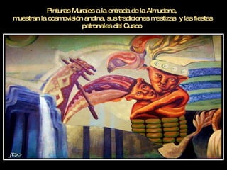 Pinturas Murales a la entrada de la Almudena,  muestran la cosmovisión andina, sus tradiciones mestizas  y las fiestas patronales del Cusco  