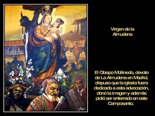 Virgen de la Almudena El Obispo Mollinedo, devoto de La Almudena en Madrid, dispuso que la iglesia fuera dedicada a esta advocación, donó la imagen y además pidió ser enterrado en este Camposanto.  