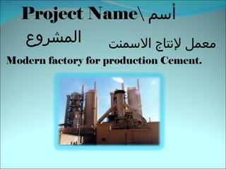 Project Name أسم المشروع  معمل لإنتاج الاسمنت  Modern factory for production Cement. 