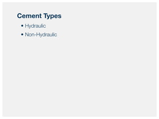 • Hydraulic
• Non-Hydraulic
Cement Types
 