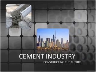 CEMENT INDUSTRY
      CONSTRUCTING THE FUTURE
 