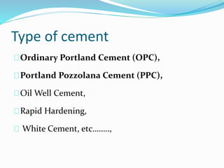 Type of cement
Ordinary Portland Cement (OPC),
Portland Pozzolana Cement (PPC),
Oil Well Cement,
Rapid Hardening,
White Cement, etc……..,
 