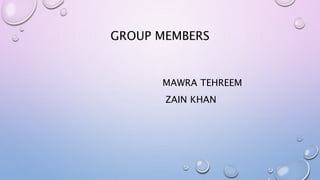 GROUP MEMBERS
MAWRA TEHREEM
ZAIN KHAN
 