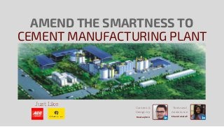 CEMENT MANUFACTURING PLANT
AMEND THE SMARTNESS TO
Just Like
Content &
Design by
Technical
Assistance
Mustaqh Ali Chandrakala P
 
