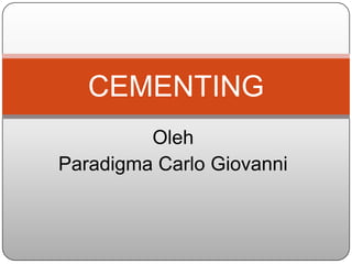CEMENTING
         Oleh
Paradigma Carlo Giovanni
 