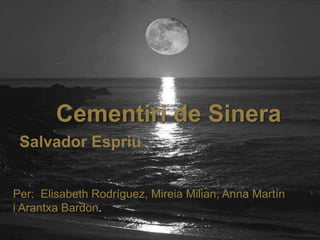 Cementiri de Sinera
 Salvador Espriu


Per: Elisabeth Rodríguez, Mireia Milian, Anna Martín
i Arantxa Bardon.
 
