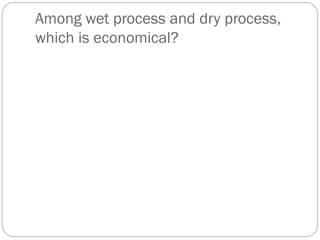Among wet process and dry process,
which is economical?
 