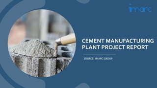 CEMENT MANUFACTURING
PLANT PROJECT REPORT
SOURCE: IMARC GROUP
 