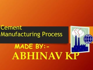 Cement
Manufacturing Process
MADE BY:-
ABHINAV KP
 