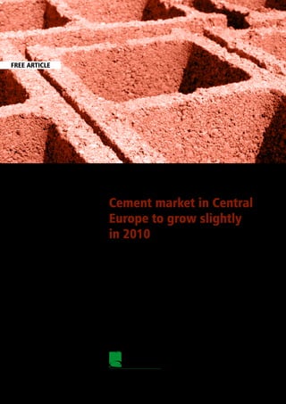 FREE ARTICLE




       www.ceeconstruction.com




                                 Cement market in Central
                                 Europe to grow slightly
                                 in 2010

                                 Source: Report “Cement market in Central European countries 2010”


                                 Robert Obetkon




                                 December 2009




                                      PMR
                                 P U B L I C A T I O N S
 
