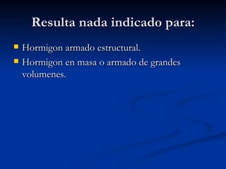 Resulta nada indicado para: Hormigon armado estructural. Hormigon en masa o armado de grandes volumenes. 
