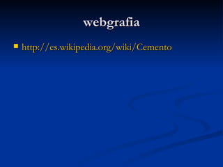 webgrafia http:// es.wikipedia.org / wiki /Cemento   