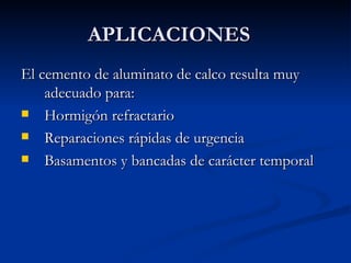 APLICACIONES El cemento de aluminato de calco resulta muy adecuado para: Hormigón refractario Reparaciones rápidas de urgencia Basamentos y bancadas de carácter temporal 