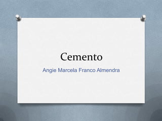 Cemento
Angie Marcela Franco Almendra
 