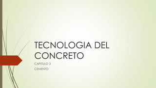 TECNOLOGIA DEL
CONCRETO
CAPITULO 3
CEMENTO
 