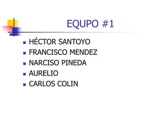 EQUPO #1
 HÉCTOR SANTOYO
 FRANCISCO MENDEZ
 NARCISO PINEDA
 AURELIO
 CARLOS COLIN
 