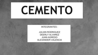 CEMENTO
INTEGRANTES :
JULIAN RODRIGUEZ
DEERLY ALVAREZ
JUAN AGREDO
ALEXANDER VALENCIA
 