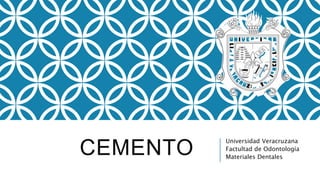 CEMENTO
Universidad Veracruzana
Factultad de Odontología
Materiales Dentales
 