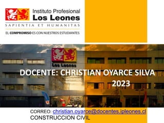 Escuela de Minería
y Construcción
2020
DOCENTE: CHRISTIAN OYARCE SILVA
2023
CORREO: christian.oyarce@docentes.ipleones.cl
CONSTRUCCION CIVIL
 