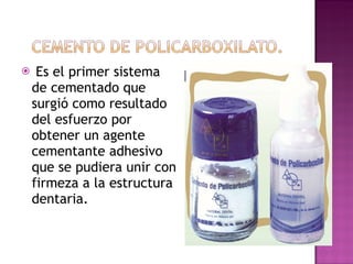 Es el primer sistema de cementado que surgió como resultado del esfuerzo por obtener un agente cementante adhesivo que se pudiera unir con firmeza a la estructura dentaria. 