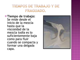 Tiempo de trabajo:  Se mide desde el inicio de la mezcla hasta que la viscosidad de la mezcla todía es lo suficientemente baja como para fluir cuando se compacta y formar una delgada capa. 