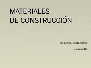 MATERIALESMATERIALES
DE CONSTRUCCIÓNDE CONSTRUCCIÓN
MENDEZ FERNANDEZ EDISONMENDEZ FERNANDEZ EDISON
Asignatura:TICAsignatura:TIC
 