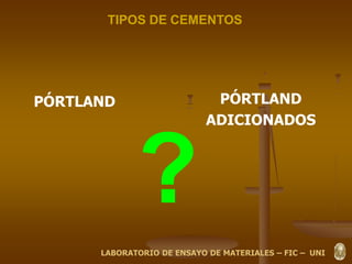TIPOS DE CEMENTOS
PÓRTLAND PÓRTLAND
ADICIONADOS
?
LABORATORIO DE ENSAYO DE MATERIALES – FIC – UNI
 