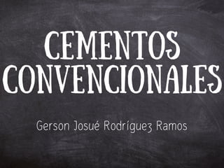 Gerson Josué Rodríguez Ramos
Cementos
Convencionales
 
