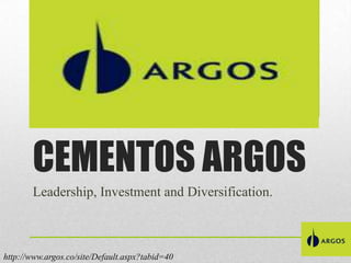 CEMENTOS ARGOS
Leadership, Investment and Diversification.

http://www.argos.co/site/Default.aspx?tabid=40

 
