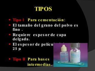 TIPOS Tipo l  :  Para cementación:  El tamaño del grano del polvo es fino . Requiere  espesor de capa delgada. El espesor de película debe ser de 25 µ Tipo ll :  Para bases  intermedias . 