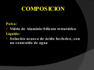 COMPOSICION Polvo:  Vidrio de Aluminio-Silicato tetraédrico Líquido:  Solución acuosa de ácido fosforico, con un contenido de agua 