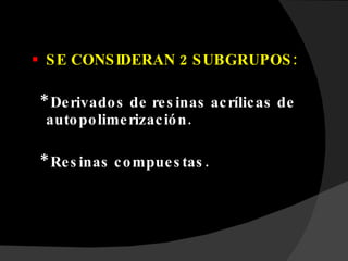 SE CONSIDERAN 2 SUBGRUPOS: * Derivados de resinas acrílicas de autopolimerización. * Resinas compuestas. 