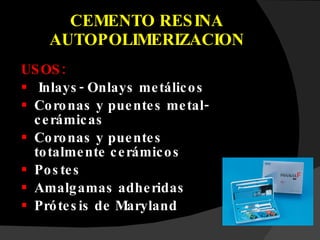 CEMENTO RESINA AUTOPOLIMERIZACION USOS: Inlays- Onlays metálicos Coronas y puentes metal-cerámicas Coronas y puentes totalmente cerámicos Postes Amalgamas adheridas Prótesis de Maryland 