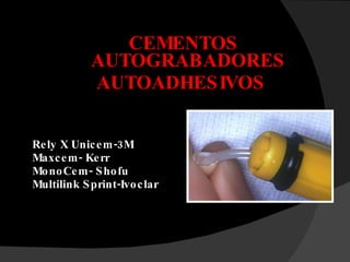 CEMENTOS AUTOGRABADORES AUTOADHESIVOS Rely X Unicem-3M Maxcem- Kerr MonoCem- Shofu Multilink Sprint-Ivoclar 
