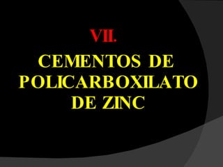 VII. CEMENTOS DE POLICARBOXILATO DE ZINC 