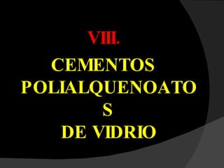 VIII. CEMENTOS  POLIALQUENOATOS DE VIDRIO 