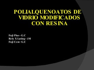 POLIALQUENOATOS DE VIDRIO MODIFICADOS CON RESINA Fuji Plus- G.C Rely X Luting- 3M Fuji Cem- G.C 