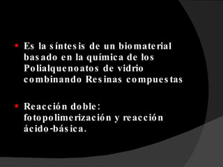 Es la síntesis de un biomaterial basado en la química de los Polialquenoatos de vidrio combinando Resinas compuestas Reacción doble: fotopolimerización y reacción ácido-básica. 