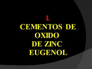 I.  CEMENTOS DE  OXIDO  DE ZINC  EUGENOL 