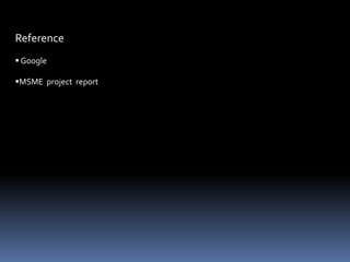 Reference
 Google
MSME project report
 