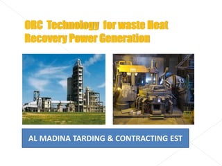 akumar Kunche, ech
ORC Technology for waste Heat
Recovery Power Generation
AL MADINA TARDING & CONTRACTING EST
 