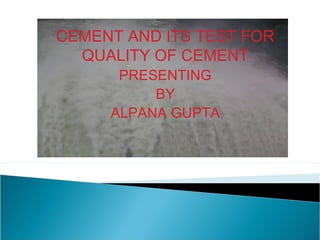 CEMENT AND ITS TEST FOR
QUALITY OF CEMENT
PRESENTING
BY
ALPANA GUPTA
 